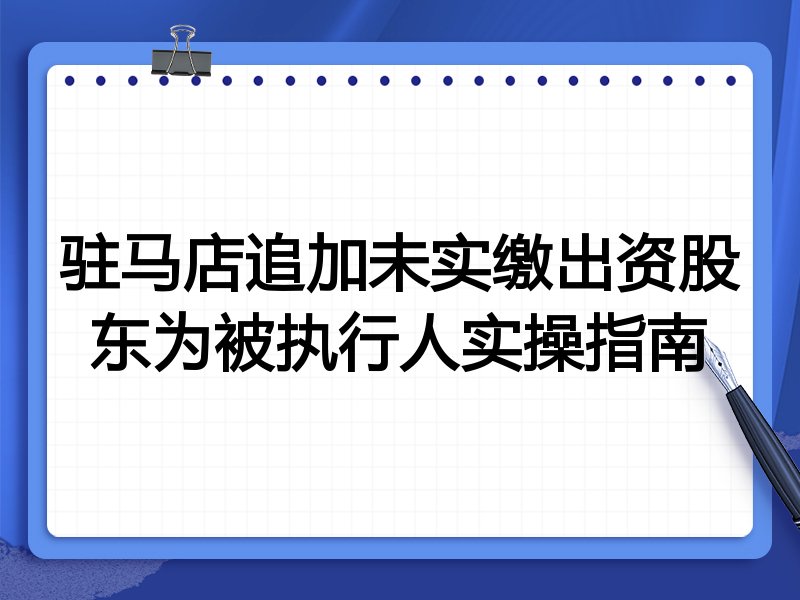 驻马店追加未实缴出资股东为被执行人实操指南