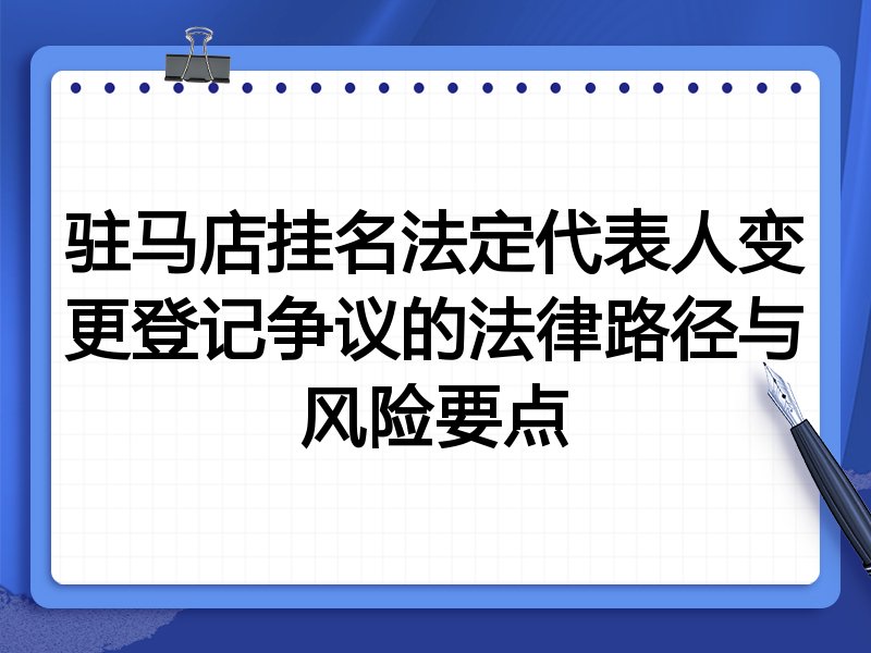 驻马店挂名法定代表人变更登记争议的法律路径与风险要点