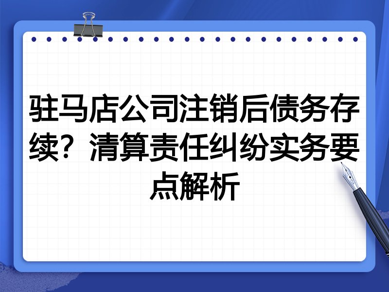 驻马店公司注销后债务存续?清算责任纠纷实务要点解析
