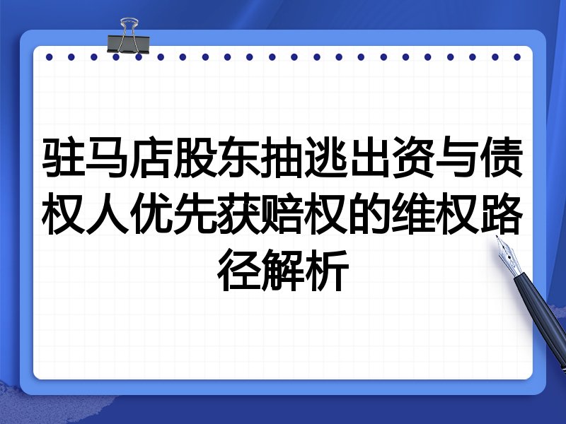 驻马店股东抽逃出资与债权人优先获赔权的维权路径解析