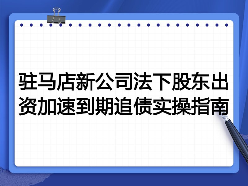 驻马店新公司法下股东出资加速到期追债实操指南