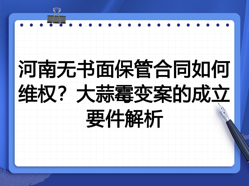 河南无书面保管合同如何维权?大蒜霉变案的成立要件解析