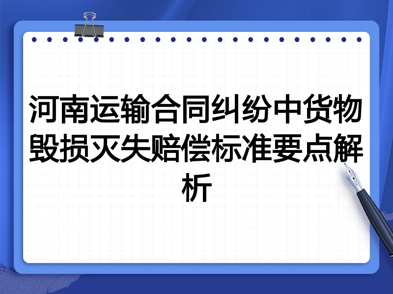 河南运输合同纠纷中货物毁损灭失赔偿标准要点解析