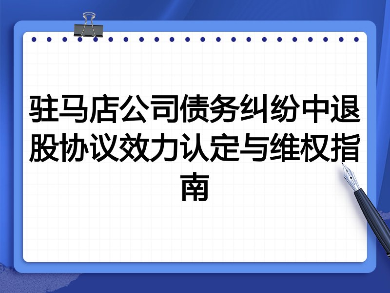 驻马店公司债务纠纷中退股协议效力认定与维权指南