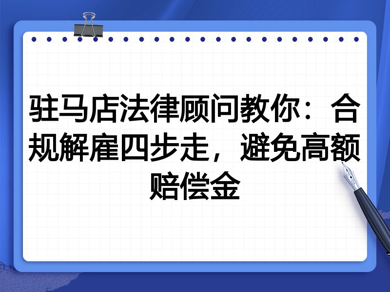 驻马店法律顾问教你:合规解雇四步走,避免高额赔偿金