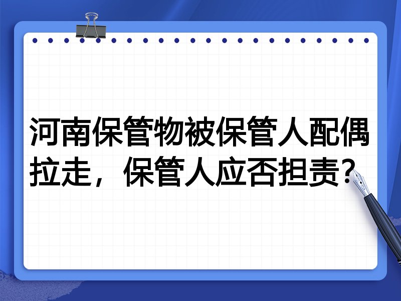 河南保管物被保管人配偶拉走，保管人应否担责？