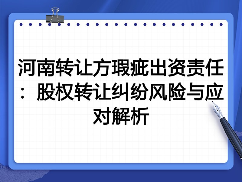 河南转让方瑕疵出资责任:股权转让纠纷风险与应对解析
