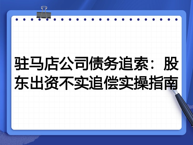 驻马店公司债务追索:股东出资不实追偿实操指南