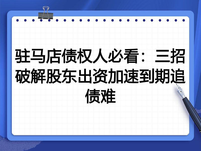 驻马店债权人必看:三招破解股东出资加速到期追债难