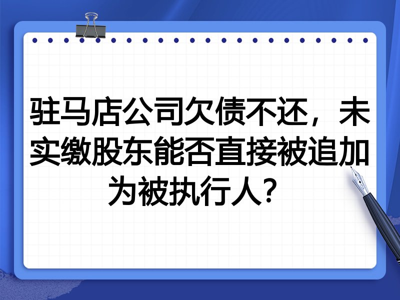 驻马店公司欠债不还,未实缴股东能否直接被追加为被执行人?
