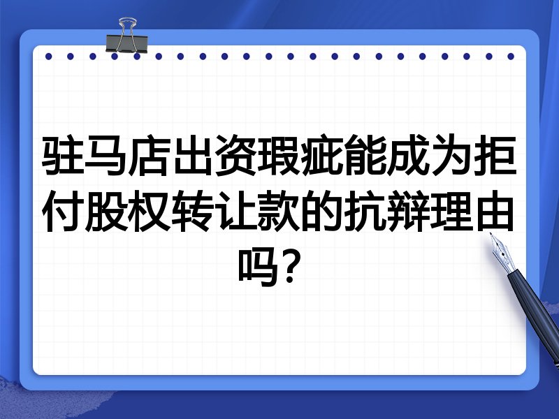 驻马店出资瑕疵能成为拒付股权转让款的抗辩理由吗?
