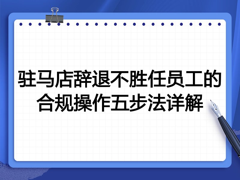 驻马店辞退不胜任员工的合规操作五步法详解