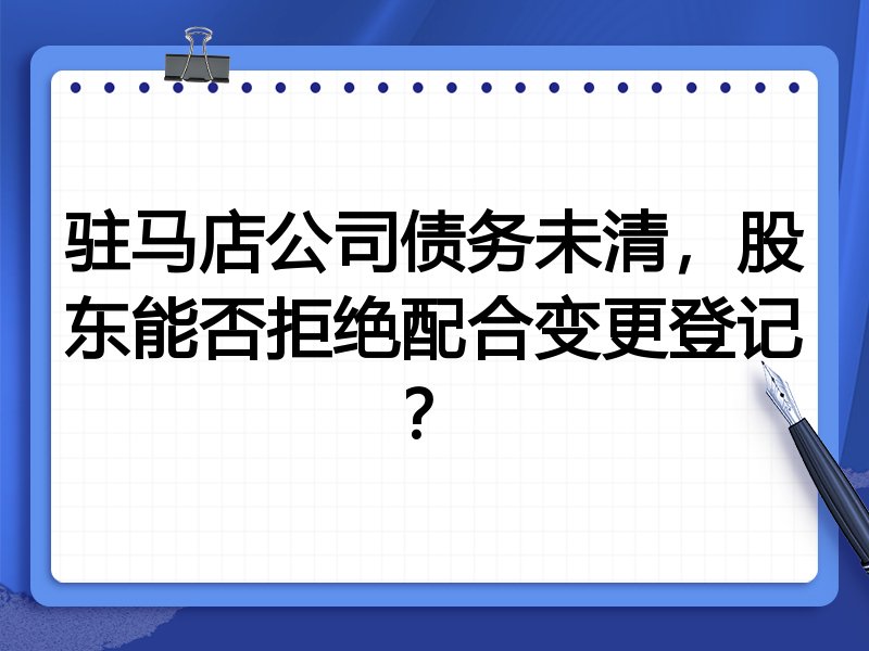 驻马店公司债务未清,股东能否拒绝配合变更登记?