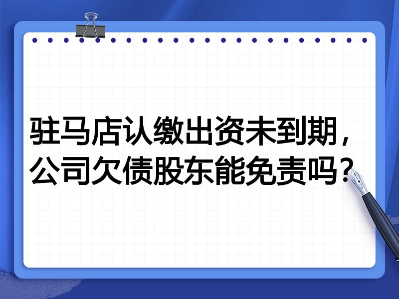 驻马店认缴出资未到期,公司欠债股东能免责吗?