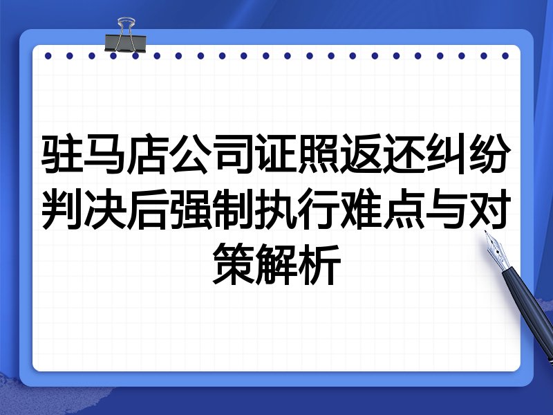 驻马店公司证照返还纠纷判决后强制执行难点与对策解析