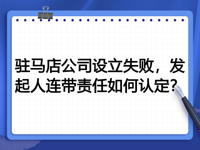 驻马店公司设立失败,发起人连带责任如何认定?
