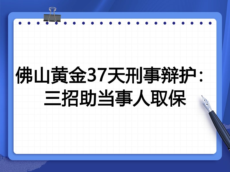 佛山黄金37天刑事辩护:三招助当事人取保