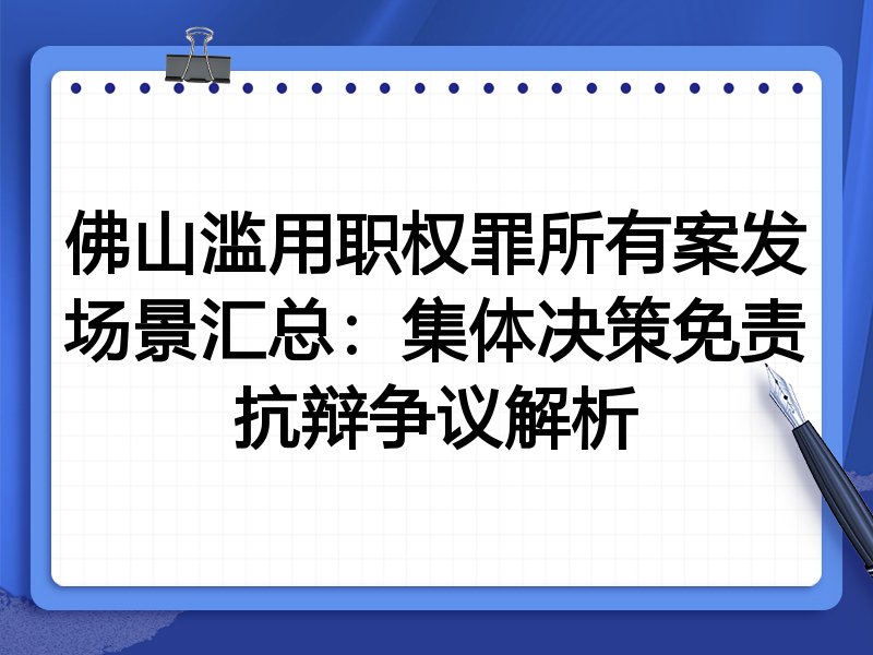 佛山滥用职权罪所有案发场景汇总:集体决策免责抗辩争议解析