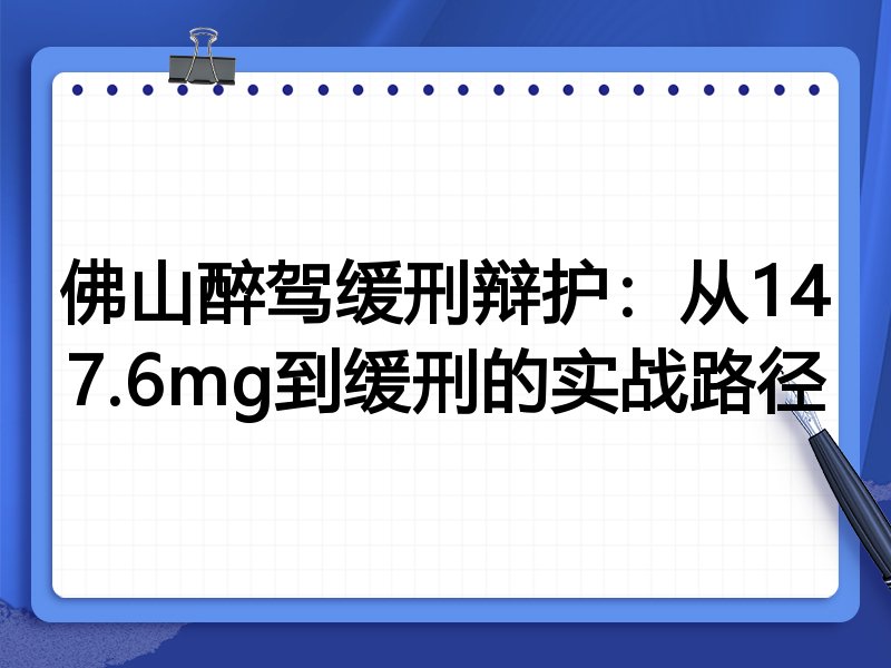 佛山醉驾缓刑辩护:从147.6mg到缓刑的实战路径