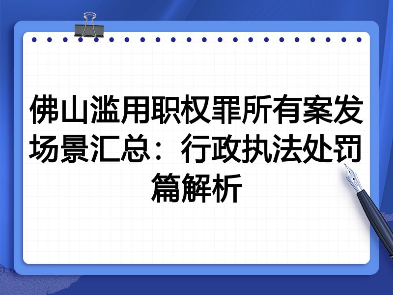 佛山滥用职权罪所有案发场景汇总:行政执法处罚篇解析