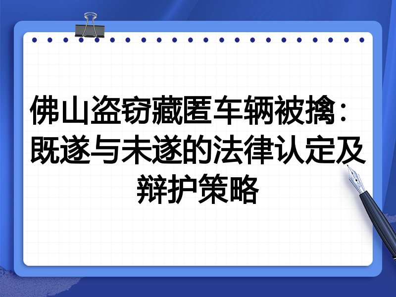 佛山盗窃藏匿车辆被擒:既遂与未遂的法律认定及辩护策略