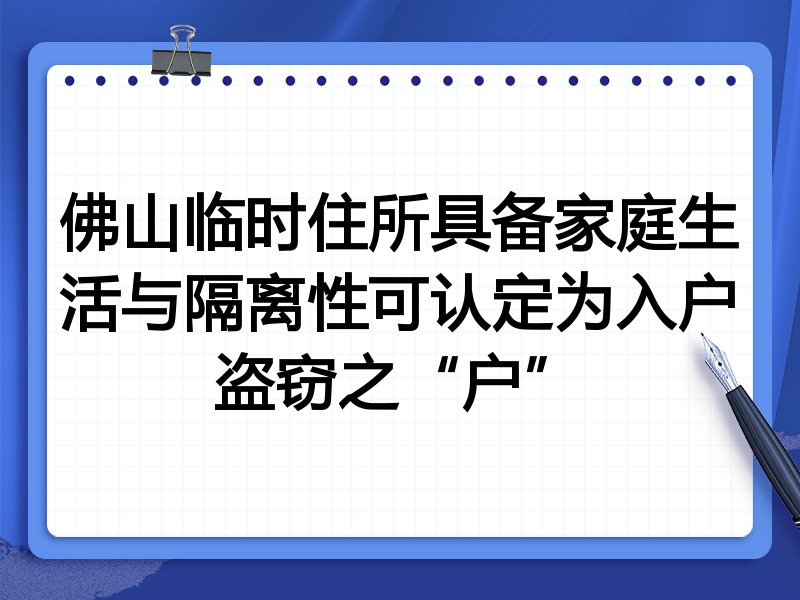 佛山临时住所具备家庭生活与隔离性可认定为入户盗窃之“户”