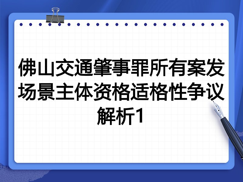 佛山交通肇事罪所有案发场景主体资格适格性争议解析1