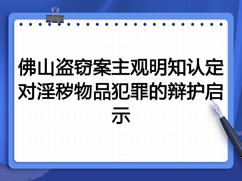 佛山盗窃案主观明知认定对淫秽物品犯罪的辩护启示