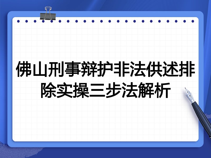 佛山刑事辩护非法供述排除实操三步法解析