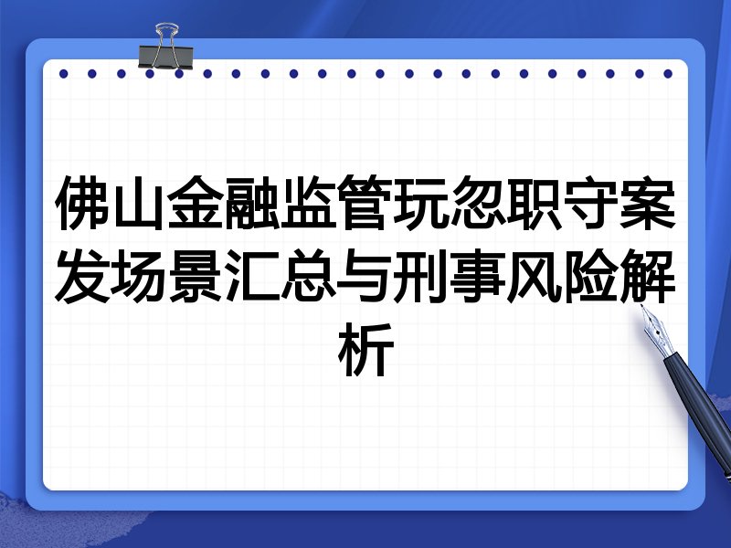 佛山金融监管玩忽职守案发场景汇总与刑事风险解析