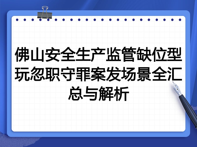 佛山安全生产监管缺位型玩忽职守罪案发场景全汇总与解析