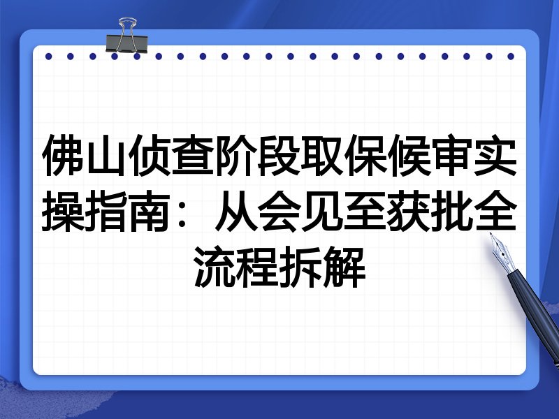 佛山侦查阶段取保候审实操指南:从会见至获批全流程拆解