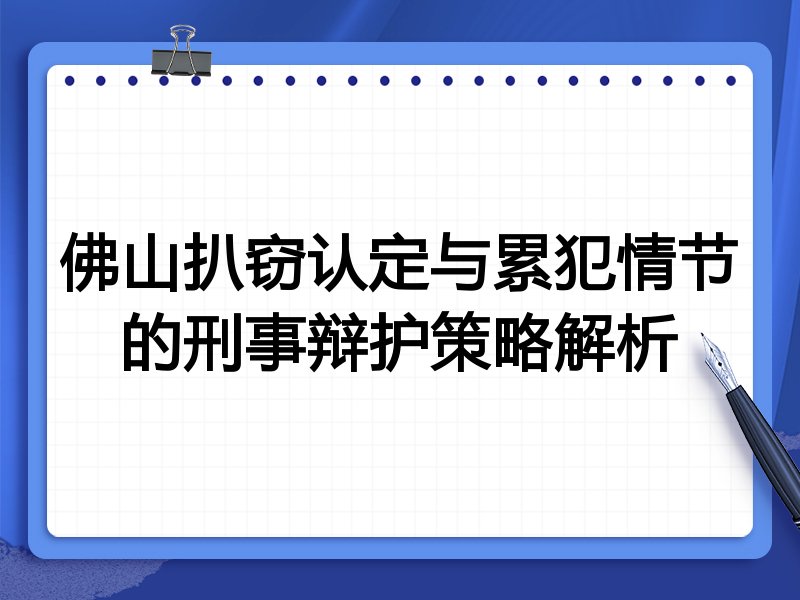 佛山扒窃认定与累犯情节的刑事辩护策略解析