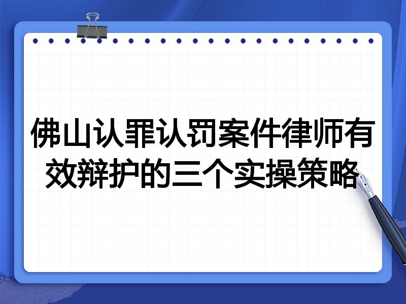 佛山认罪认罚案件律师有效辩护的三个实操策略