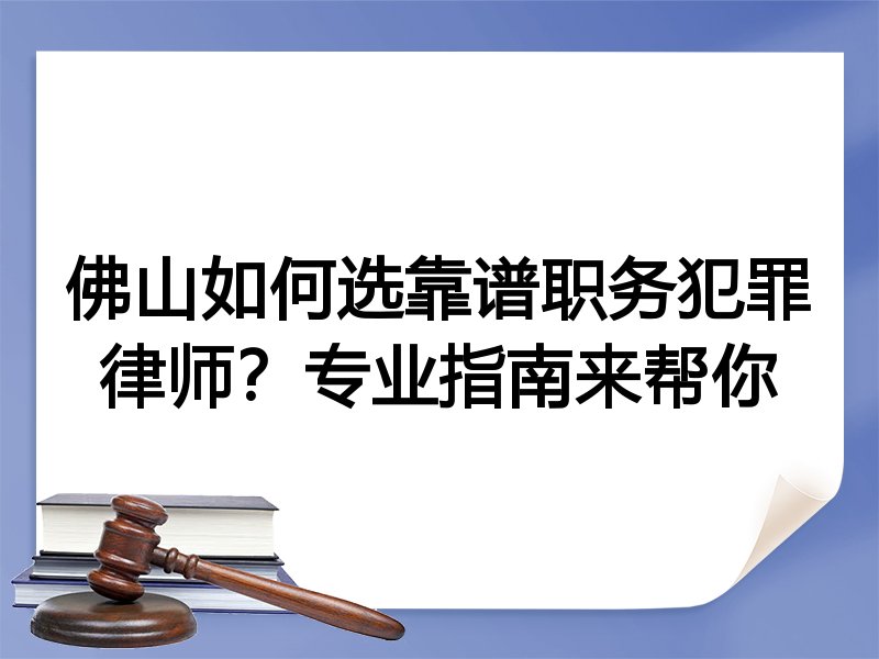 佛山如何选靠谱职务犯罪律师？专业指南来帮你