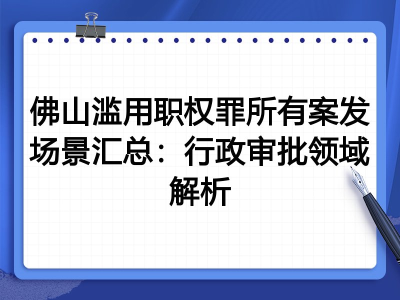 佛山滥用职权罪所有案发场景汇总:行政审批领域解析