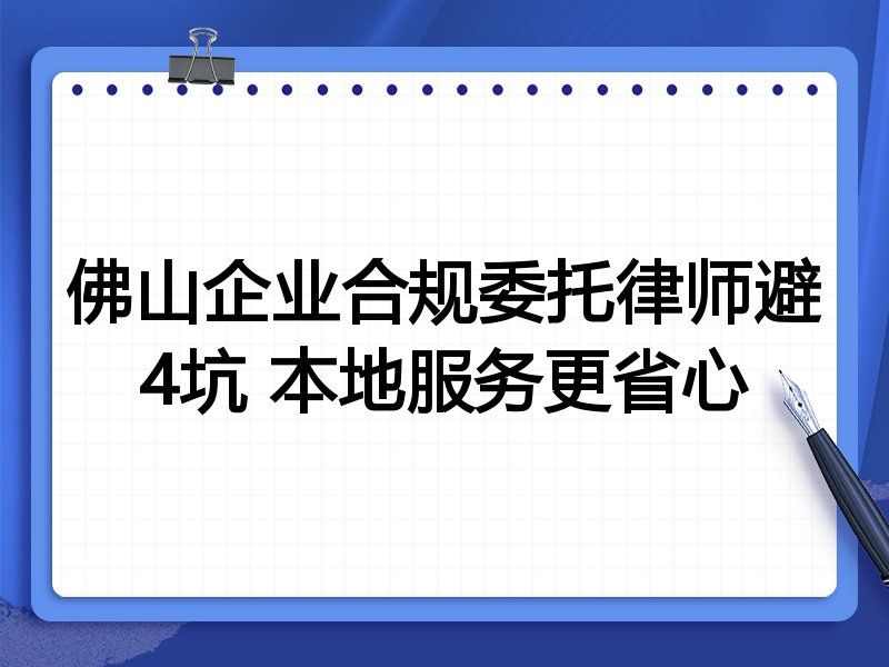 佛山企业合规委托律师避4坑 本地服务更省心