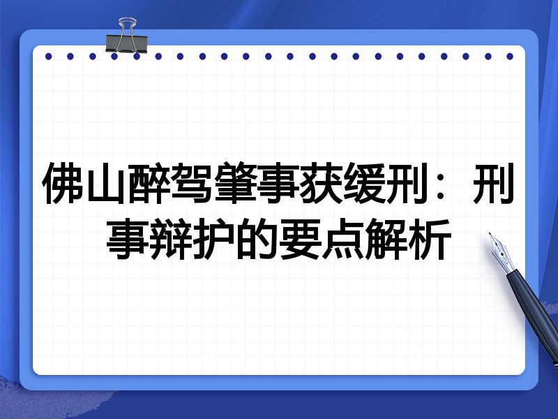 佛山醉驾肇事获缓刑:刑事辩护的要点解析