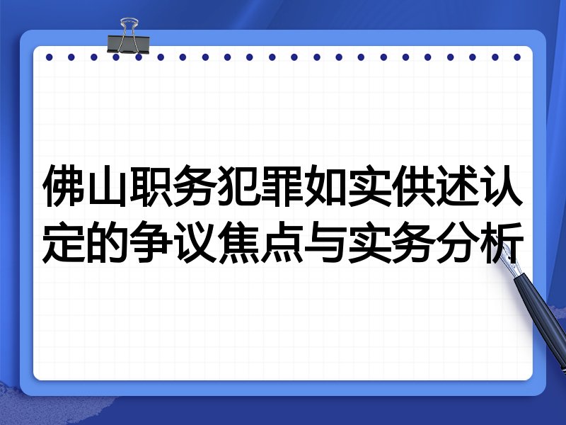 佛山职务犯罪如实供述认定的争议焦点与实务分析