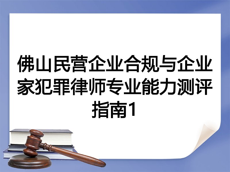 佛山民营企业合规与企业家犯罪律师专业能力测评指南1