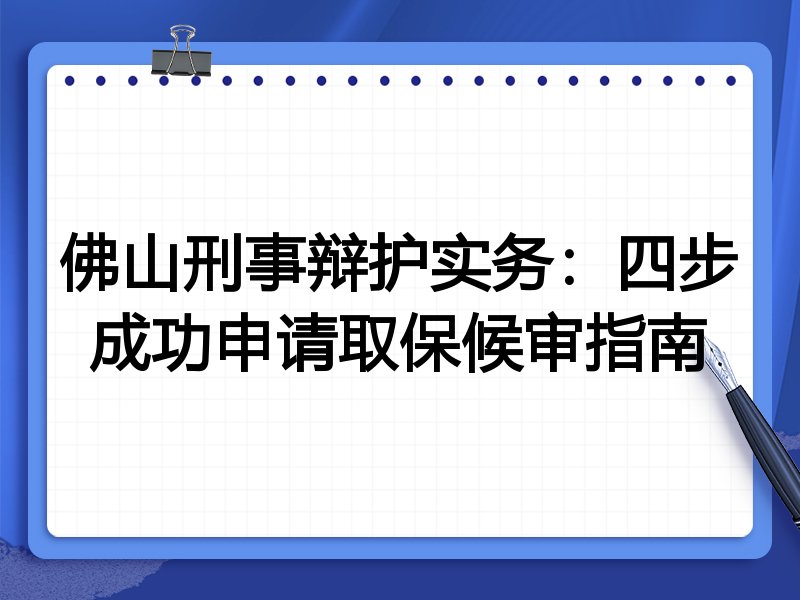 佛山刑事辩护实务:四步成功申请取保候审指南