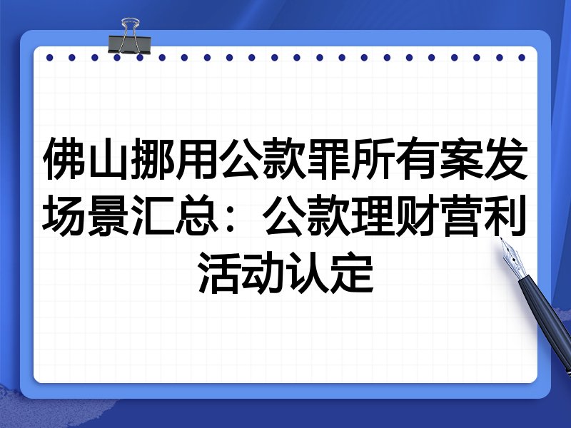 佛山挪用公款罪所有案发场景汇总:公款理财营利活动认定