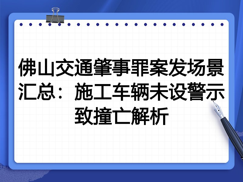 佛山交通肇事罪案发场景汇总:施工车辆未设警示致撞亡解析