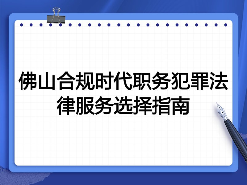 佛山合规时代职务犯罪法律服务选择指南