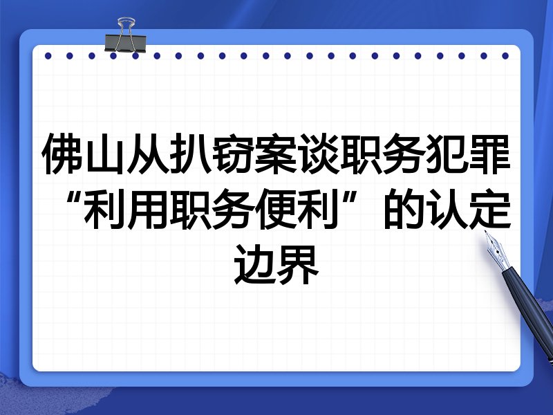 佛山从扒窃案谈职务犯罪“利用职务便利”的认定边界