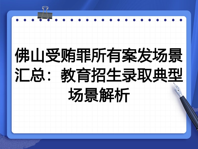 佛山受贿罪所有案发场景汇总:教育招生录取典型场景解析