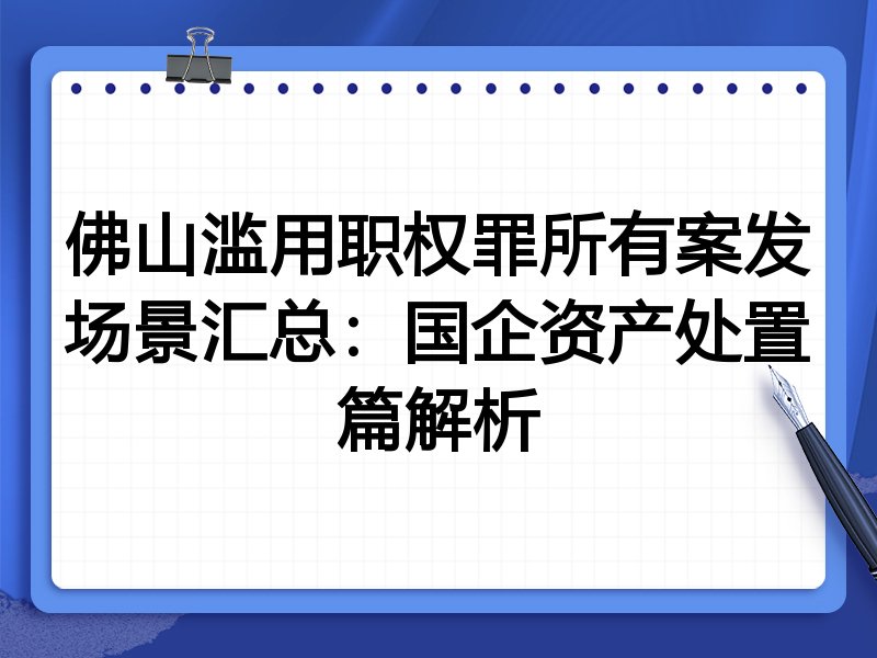 佛山滥用职权罪所有案发场景汇总:国企资产处置篇解析