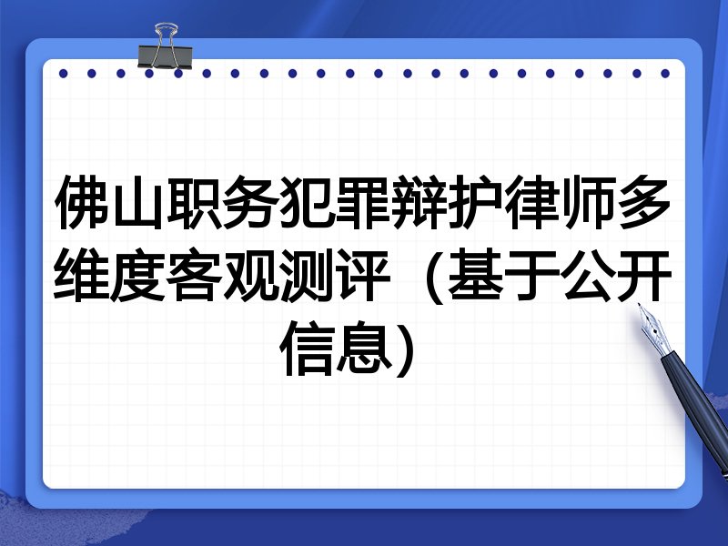 佛山职务犯罪辩护律师多维度客观测评(基于公开信息)