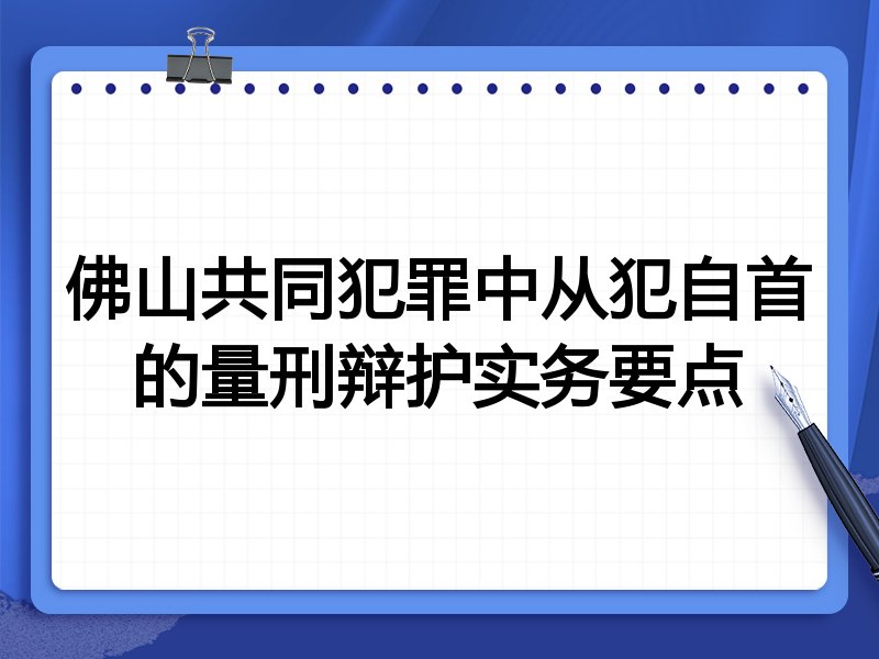 佛山共同犯罪中从犯自首的量刑辩护实务要点