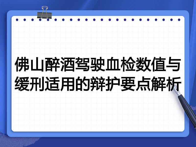 佛山醉酒驾驶血检数值与缓刑适用的辩护要点解析